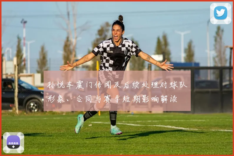 孙悦车震门传闻及后续处理对球队形象、合同与赛季短期影响解读