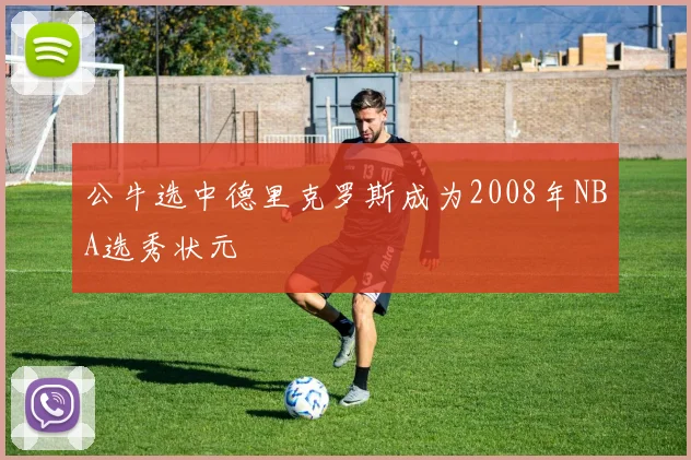 公牛选中德里克罗斯成为2008年NBA选秀状元