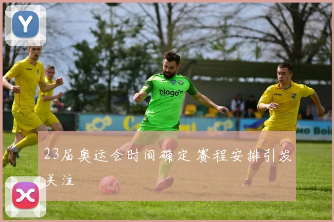 23届奥运会时间确定 赛程安排引发关注