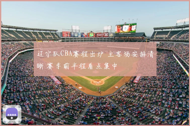 辽宁队CBA赛程出炉 主客场安排清晰 赛季前半程看点集中