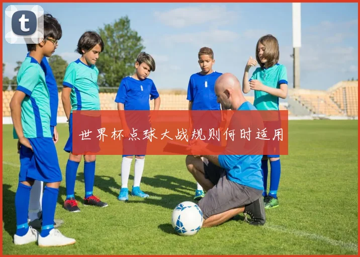 世界杯点球大战规则何时适用