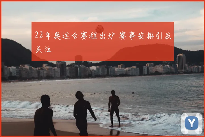 22年奥运会赛程出炉 赛事安排引发关注