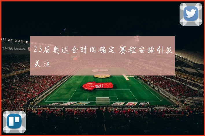 23届奥运会时间确定 赛程安排引发关注