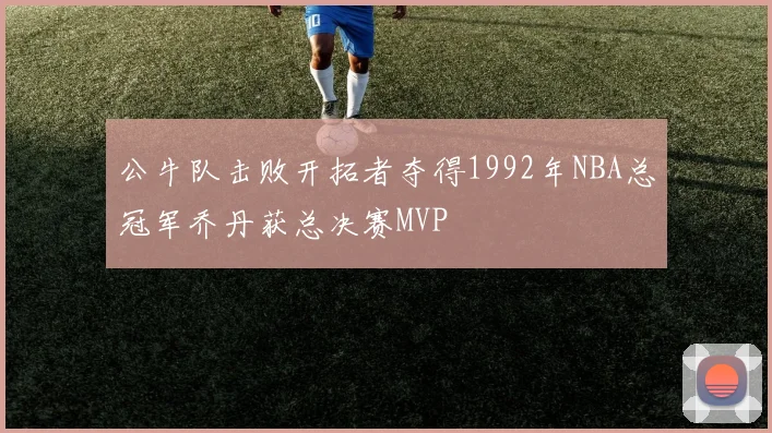 公牛队击败开拓者夺得1992年NBA总冠军乔丹获总决赛MVP