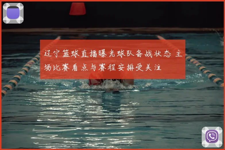 辽宁篮球直播曝光球队备战状态 主场比赛看点与赛程安排受关注