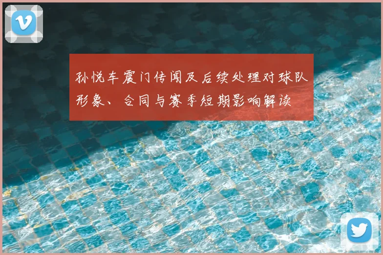 孙悦车震门传闻及后续处理对球队形象、合同与赛季短期影响解读