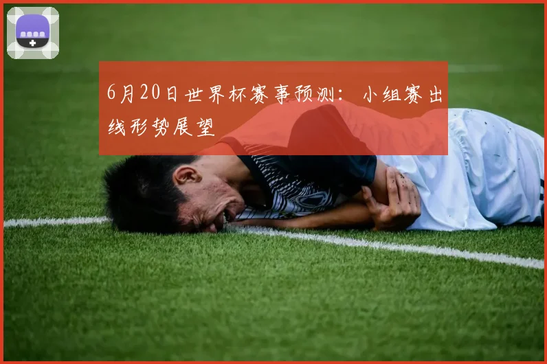6月20日世界杯赛事预测:小组赛出线形势展望