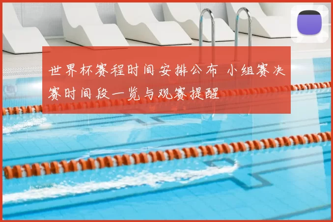 世界杯赛程时间安排公布 小组赛决赛时间段一览与观赛提醒