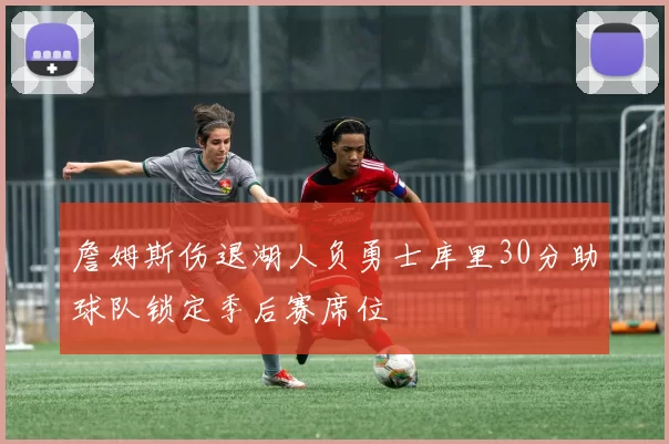 詹姆斯伤退湖人负勇士库里30分助球队锁定季后赛席位