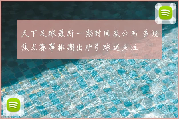 天下足球最新一期时间表公布 多场焦点赛事排期出炉引球迷关注