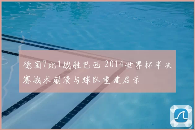 德国7比1战胜巴西 2014世界杯半决赛战术崩溃与球队重建启示