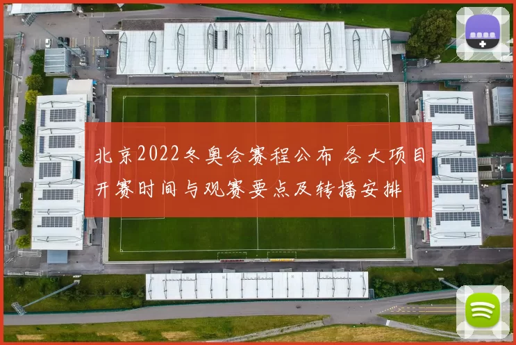 北京2022冬奥会赛程公布 各大项目开赛时间与观赛要点及转播安排