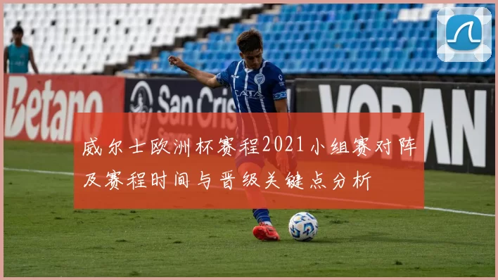 威尔士欧洲杯赛程2021小组赛对阵及赛程时间与晋级关键点分析