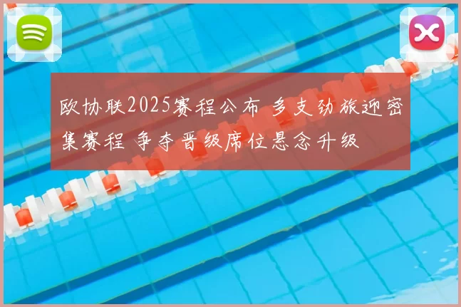欧协联2025赛程公布 多支劲旅迎密集赛程 争夺晋级席位悬念升级