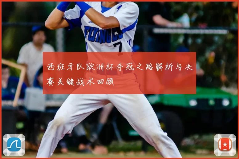 西班牙队欧洲杯夺冠之路解析与决赛关键战术回顾