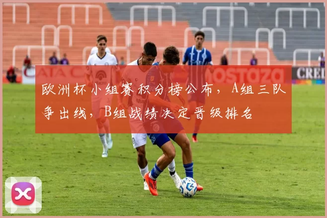 欧洲杯小组赛积分榜公布，A组三队争出线，B组战绩决定晋级排名