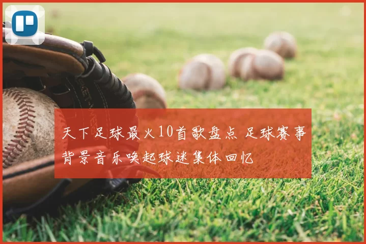 天下足球最火10首歌盘点 足球赛事背景音乐唤起球迷集体回忆