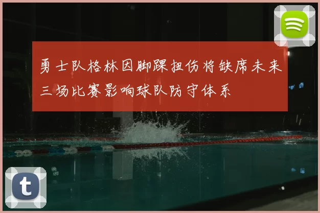 勇士队格林因脚踝扭伤将缺席未来三场比赛影响球队防守体系