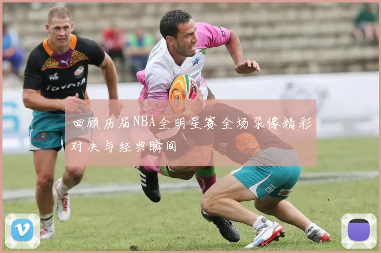 回顾历届NBA全明星赛全场录像精彩对决与经典瞬间