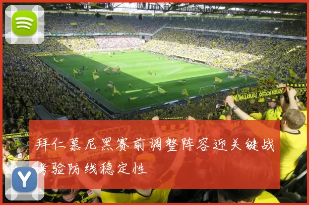 拜仁慕尼黑赛前调整阵容迎关键战考验防线稳定性