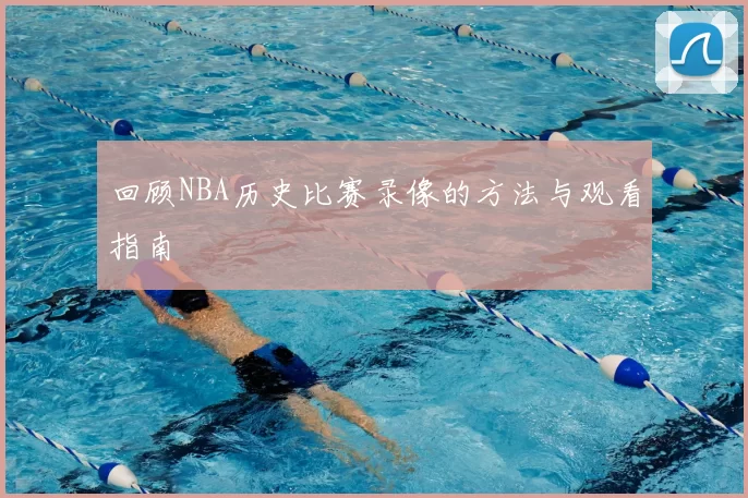 回顾NBA历史比赛录像的方法与观看指南