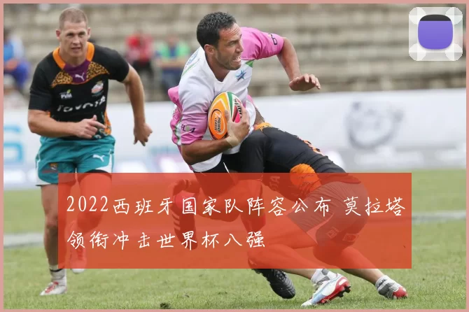 2022西班牙国家队阵容公布 莫拉塔领衔冲击世界杯八强